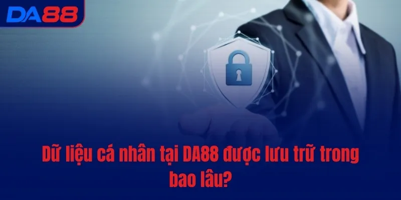 Dữ liệu cá nhân tại DA88 được lưu trữ trong bao lâu?