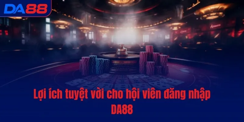 Lợi ích tuyệt vời cho hội viên đăng nhập DA88