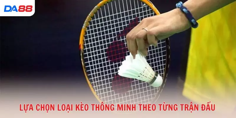 Lựa chọn loại kèo thông minh theo từng trận đấu